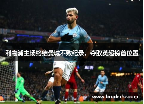 利物浦主场终结曼城不败纪录，夺取英超榜首位置