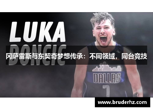 冈萨雷斯与东契奇梦想传承：不同领域，同台竞技