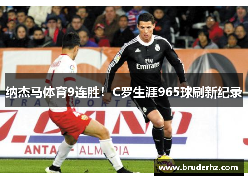 纳杰马体育9连胜！C罗生涯965球刷新纪录